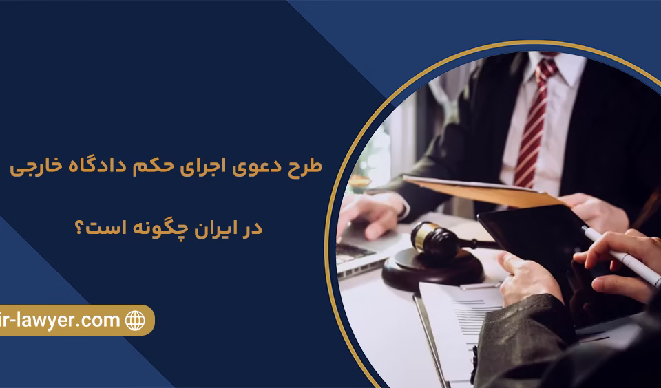 طرح دعوی اجرای حکم دادگاه خارجی در ایران چگونه است؟ وکیل خلیل آسایش - وکیل بین المللی - وکیل اینترپل - وکیل دبی و امارات