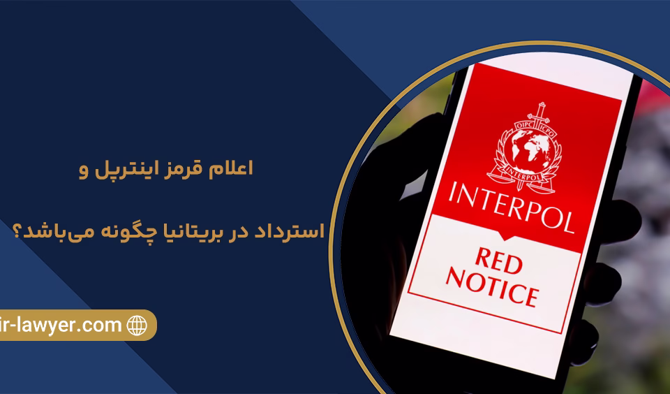 اعلام قرمز اینترپل و استرداد در بریتانیا چگونه می‌باشد؟ - وکیل دبی - وکیل بین المللی - وکیل اینترپل - خلیل آسایش