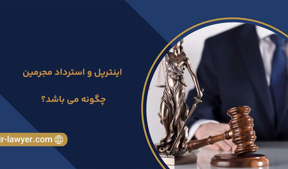 اینترپل و استرداد مجرمین چگونه می باشد؟ - وکیل خلیل آسایش - وکیل بین المللی - وکیل اینترپل - وکیل دبی و امارات