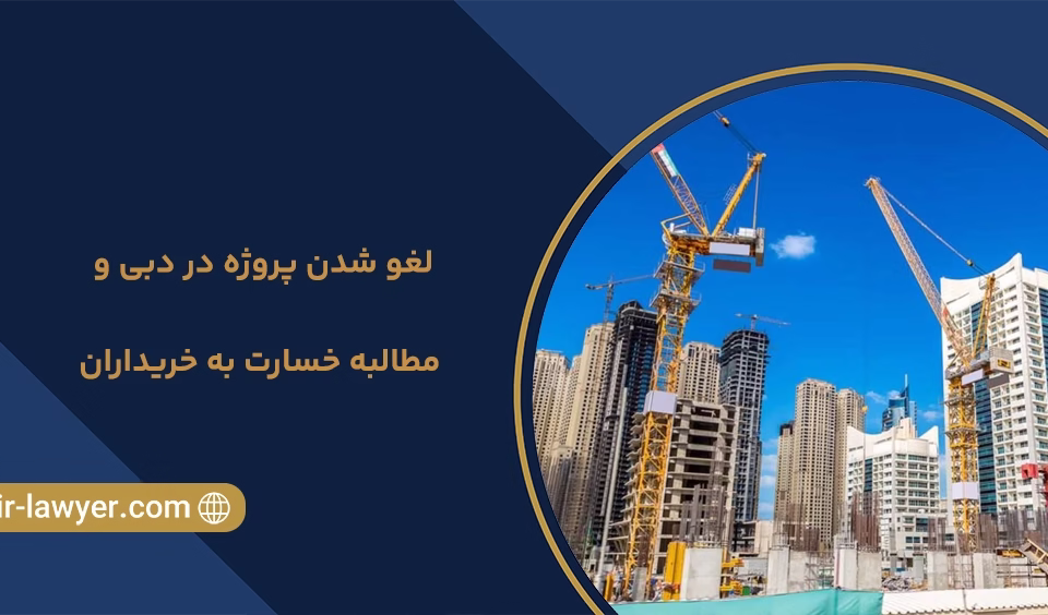 لغو شدن پروژه در دبی و مطالبه خسارت به خریداران - خلیل آسایش وکیل دبی امارات - وکیل ملک در دبی - وکیل ملک در امارات